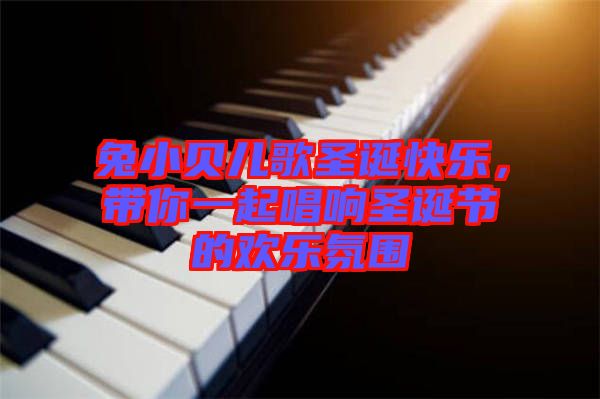 兔小貝兒歌圣誕快樂，帶你一起唱響圣誕節(jié)的歡樂氛圍