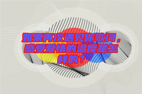 如果再次遇見你歌詞，感受愛情的溫度是怎樣的？