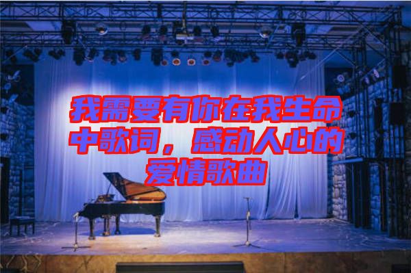 我需要有你在我生命中歌詞，感動(dòng)人心的愛情歌曲