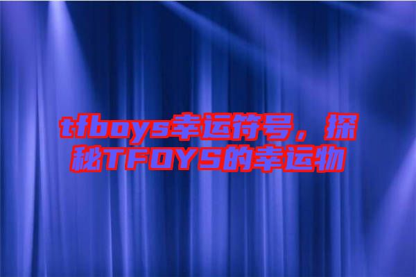tfboys幸運(yùn)符號，探秘TFOYS的幸運(yùn)物