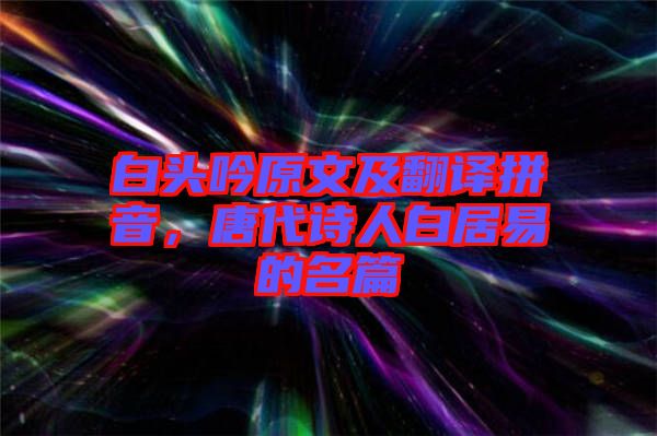 白頭吟原文及翻譯拼音，唐代詩人白居易的名篇
