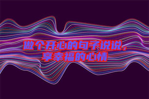 做個(gè)開心的句子說說，享幸福的心情