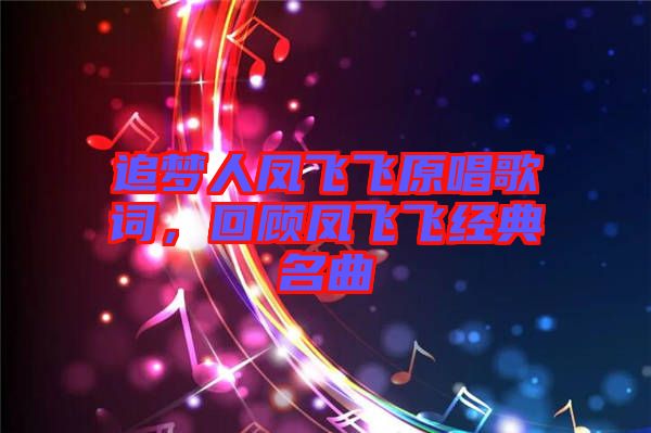 追夢(mèng)人鳳飛飛原唱歌詞，回顧鳳飛飛經(jīng)典名曲