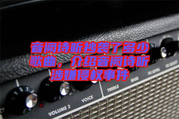 音闕詩聽抄襲了多少歌曲，介紹音闕詩聽涉嫌侵權(quán)事件