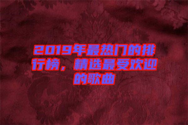 2019年最熱門的排行榜，精選最受歡迎的歌曲