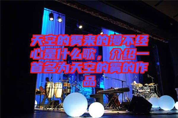 天空的霧來的漫不經(jīng)心是什么歌，介紹一首名為天空的霧的作品