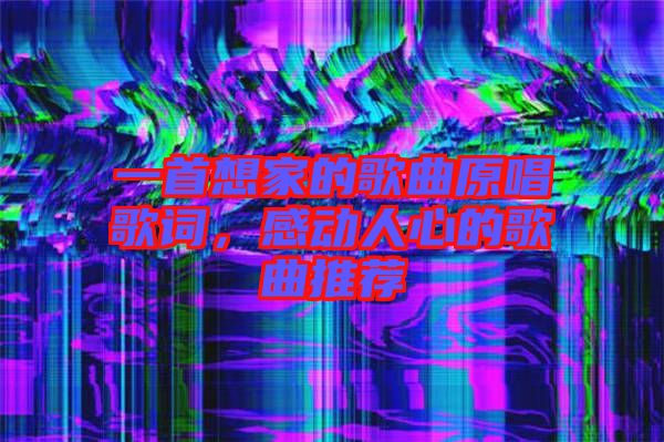 一首想家的歌曲原唱歌詞，感動人心的歌曲推薦