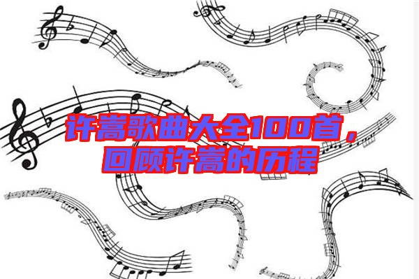 許嵩歌曲大全100首，回顧許嵩的歷程