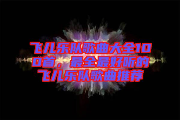 飛兒樂隊歌曲大全100首，最全最好聽的飛兒樂隊歌曲推薦