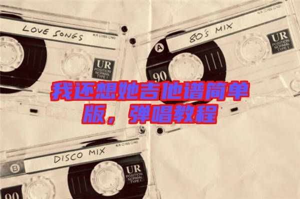 我還想她吉他譜簡(jiǎn)單版，彈唱教程