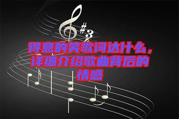 得意的笑歌詞達(dá)什么，詳細(xì)介紹歌曲背后的情感