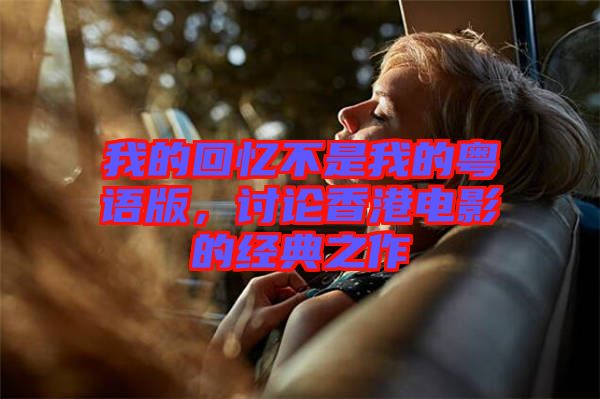 我的回憶不是我的粵語版，討論香港電影的經(jīng)典之作