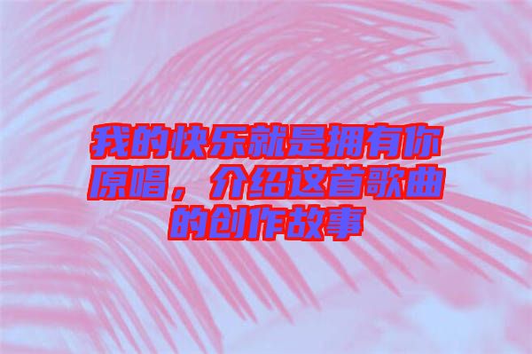 我的快樂(lè)就是擁有你原唱，介紹這首歌曲的創(chuàng)作故事