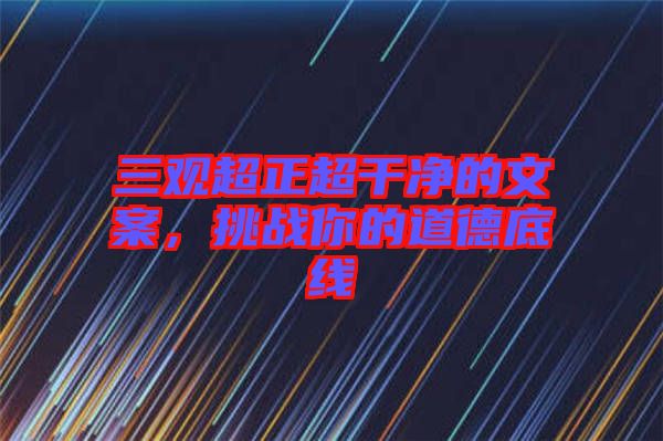 三觀超正超干凈的文案，挑戰(zhàn)你的道德底線