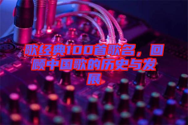 歌經(jīng)典100首歌名，回顧中國歌的歷史與發(fā)展
