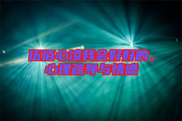 伍佰心凌我會(huì)好好的，心理疏導(dǎo)與情感