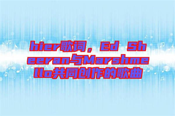 hier歌詞，Ed Sheeran與Marshmello共同創(chuàng)作的歌曲