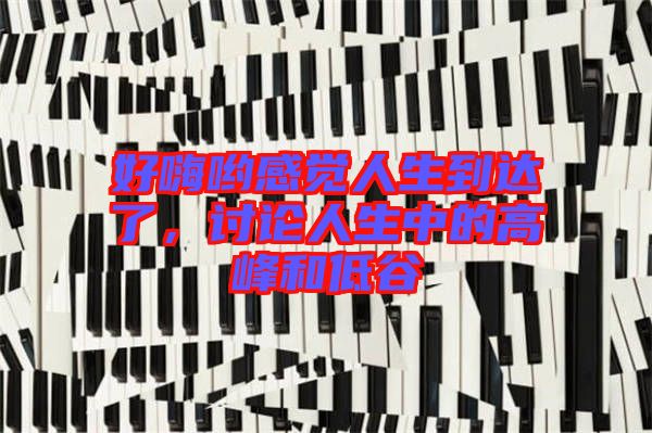 好嗨喲感覺人生到達(dá)了，討論人生中的高峰和低谷