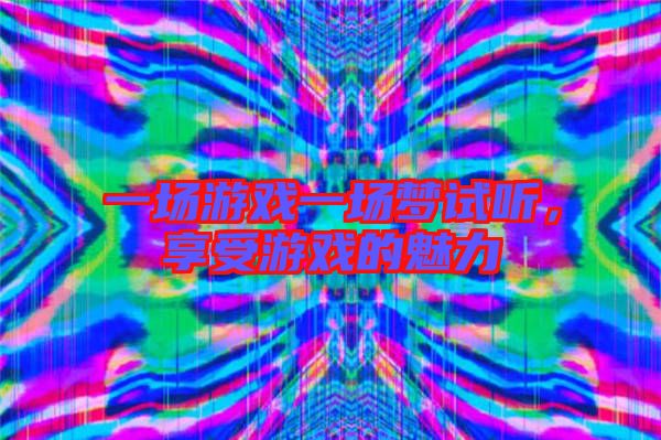 一場游戲一場夢試聽，享受游戲的魅力