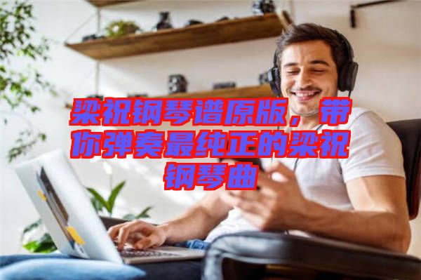 梁祝鋼琴譜原版，帶你彈奏最純正的梁祝鋼琴曲