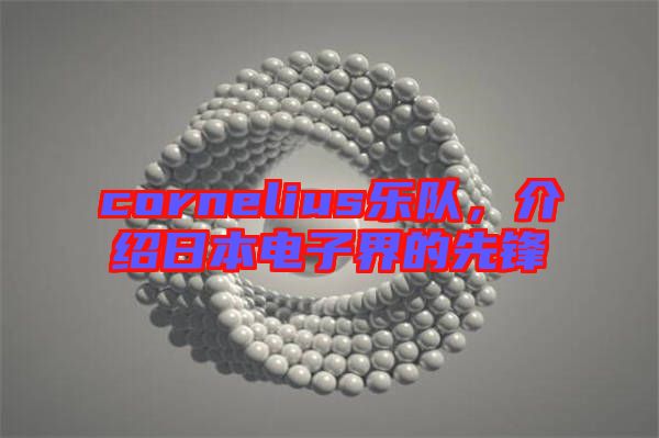 cornelius樂隊，介紹日本電子界的先鋒