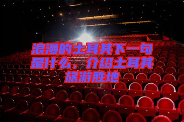 浪漫的土耳其下一句是什么，介紹土耳其旅游勝地