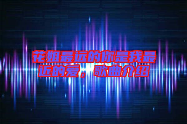 花姐最遠的你是我最近的愛，歌曲介紹