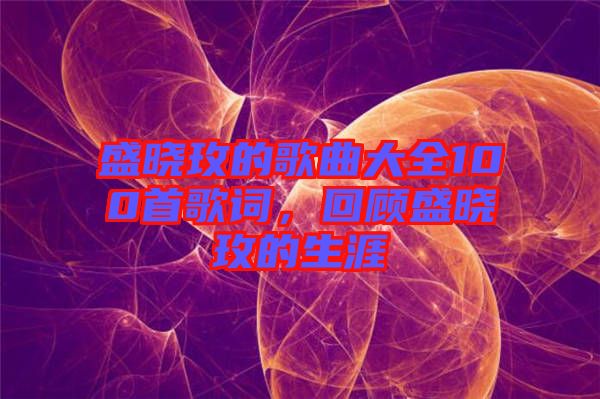 盛曉玫的歌曲大全100首歌詞，回顧盛曉玫的生涯