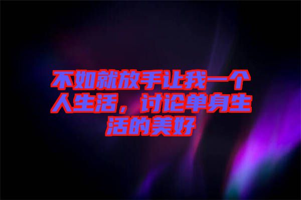 不如就放手讓我一個人生活，討論單身生活的美好