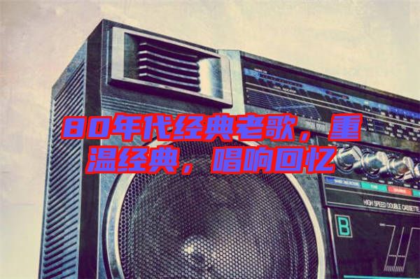 80年代經(jīng)典老歌，重溫經(jīng)典，唱響回憶