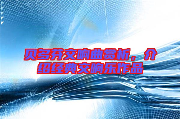 貝多芬交響曲賞析，介紹經(jīng)典交響樂作品