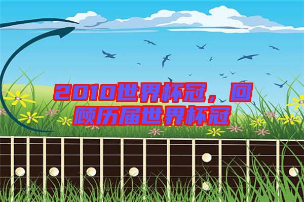 2010世界杯冠，回顧歷屆世界杯冠