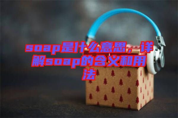 soap是什么意思，詳解soap的含義和用法
