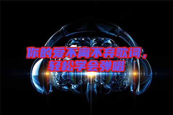 你的愛不離不棄歌詞，輕松學(xué)會(huì)彈唱
