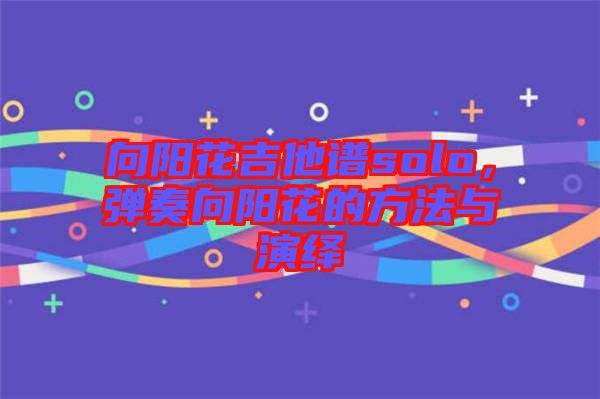 向陽花吉他譜solo，彈奏向陽花的方法與演繹