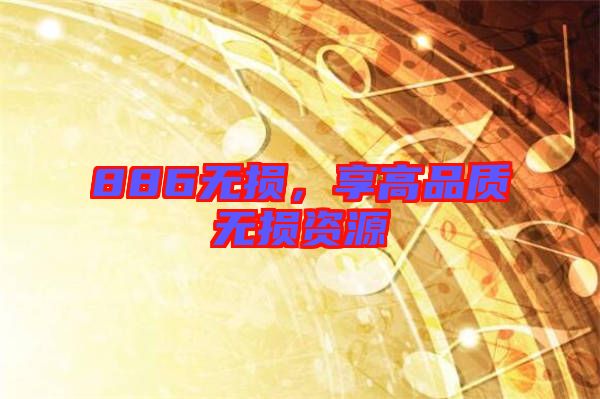 886無損，享高品質(zhì)無損資源
