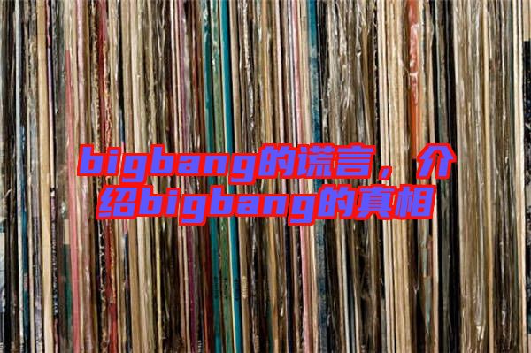 bigbang的謊言，介紹bigbang的真相