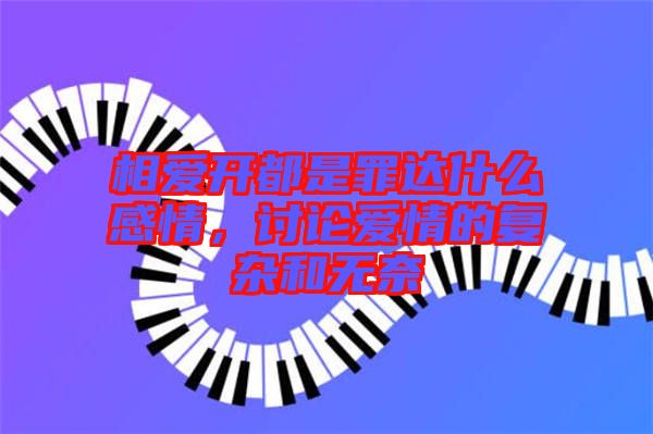 相愛(ài)開(kāi)都是罪達(dá)什么感情，討論愛(ài)情的復(fù)雜和無(wú)奈