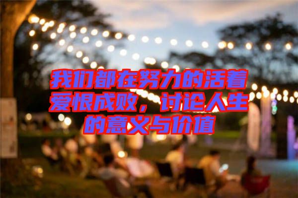 我們都在努力的活著愛恨成敗，討論人生的意義與價值