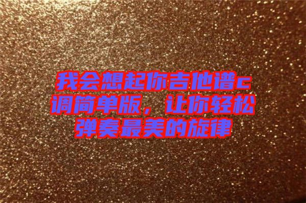 我會(huì)想起你吉他譜c調(diào)簡單版，讓你輕松彈奏最美的旋律