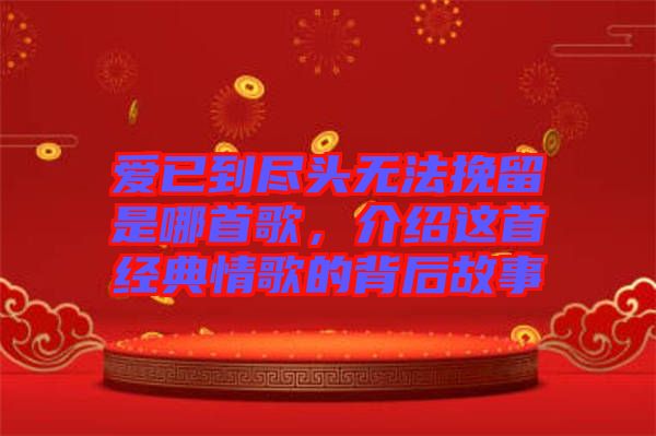 愛已到盡頭無法挽留是哪首歌，介紹這首經(jīng)典情歌的背后故事
