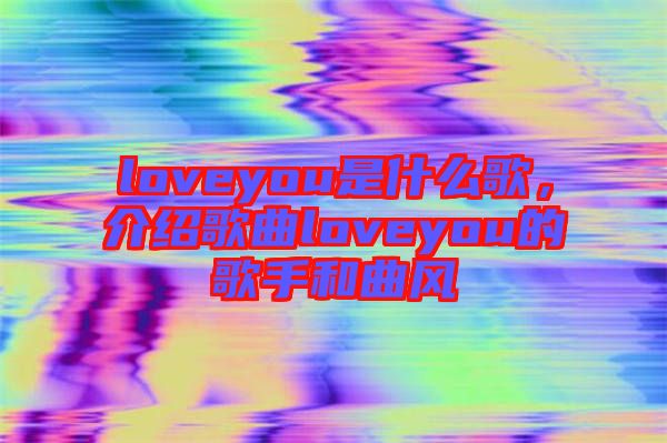 loveyou是什么歌，介紹歌曲loveyou的歌手和曲風(fēng)
