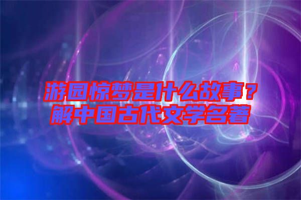 游園驚夢是什么故事？解中國古代文學(xué)名著