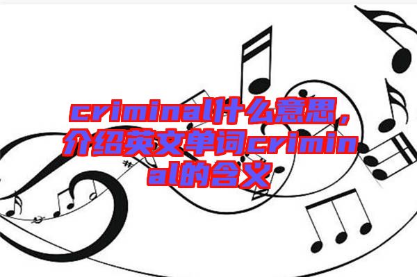 criminal什么意思，介紹英文單詞criminal的含義