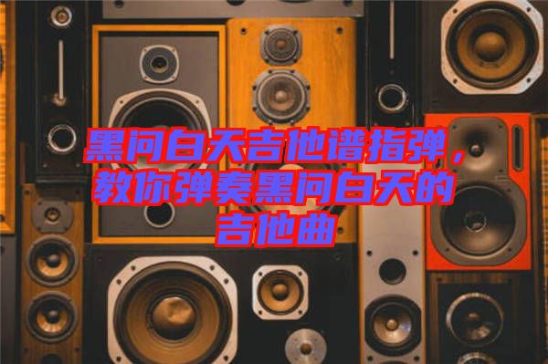 黑問白天吉他譜指彈，教你彈奏黑問白天的吉他曲