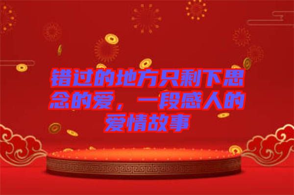 錯(cuò)過(guò)的地方只剩下思念的愛(ài)，一段感人的愛(ài)情故事