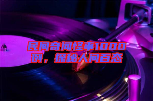 民間奇聞怪事1000例，探秘人間百態(tài)