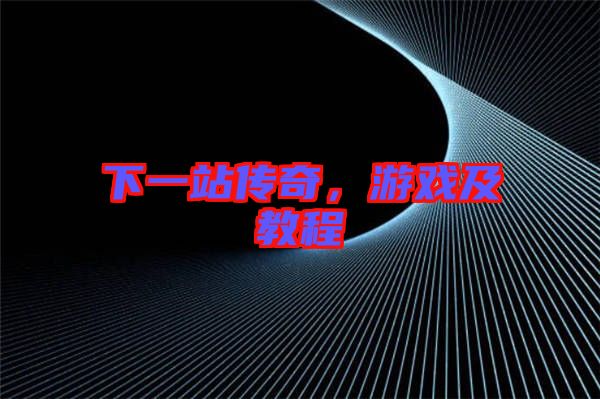 下一站傳奇，游戲及教程