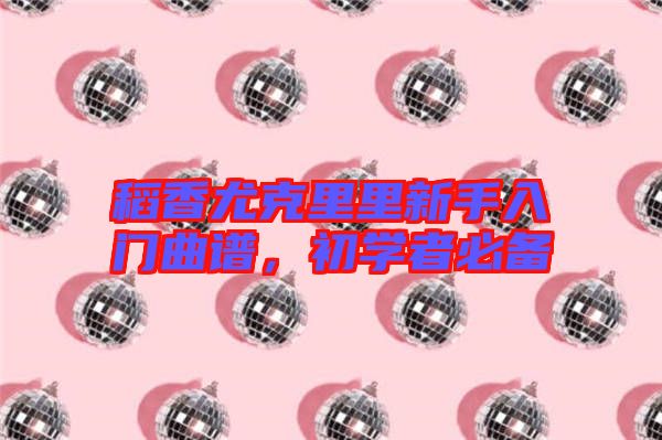 稻香尤克里里新手入門曲譜，初學(xué)者必備