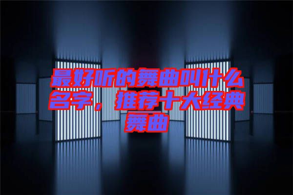 最好聽的舞曲叫什么名字，推薦十大經典舞曲